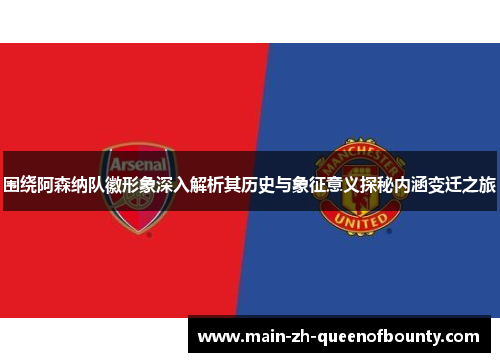 围绕阿森纳队徽形象深入解析其历史与象征意义探秘内涵变迁之旅