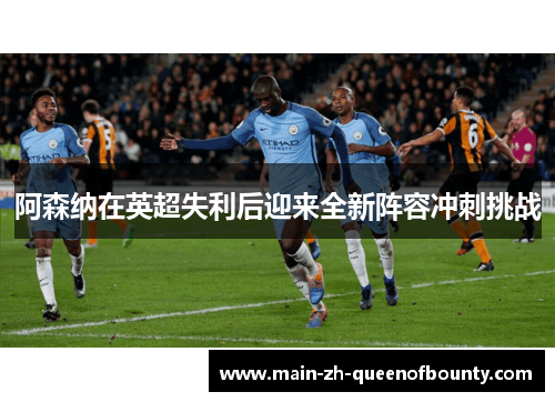 阿森纳在英超失利后迎来全新阵容冲刺挑战