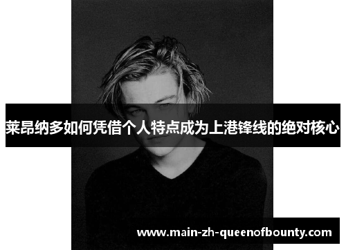 莱昂纳多如何凭借个人特点成为上港锋线的绝对核心