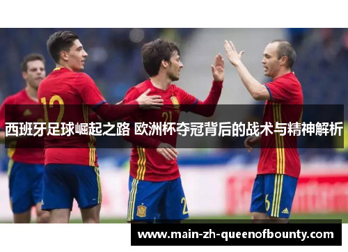 西班牙足球崛起之路 欧洲杯夺冠背后的战术与精神解析