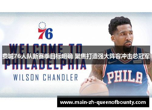 费城76人队新赛季目标明确 聚焦打造强大阵容冲击总冠军