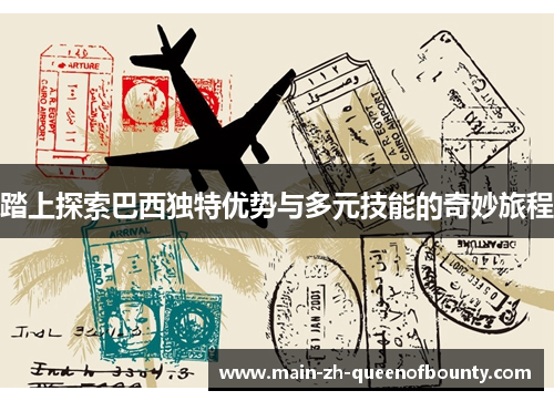 踏上探索巴西独特优势与多元技能的奇妙旅程