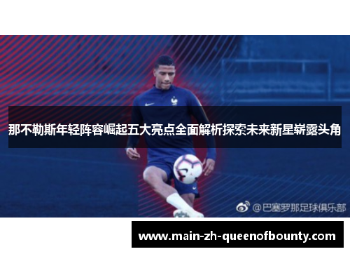 那不勒斯年轻阵容崛起五大亮点全面解析探索未来新星崭露头角