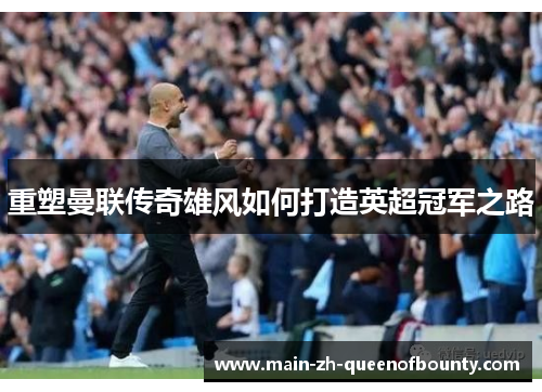 重塑曼联传奇雄风如何打造英超冠军之路