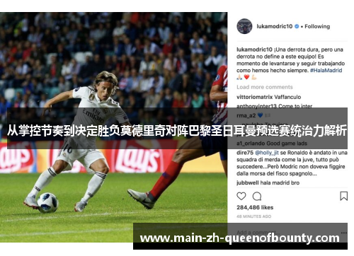 从掌控节奏到决定胜负莫德里奇对阵巴黎圣日耳曼预选赛统治力解析