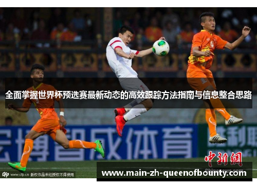 全面掌握世界杯预选赛最新动态的高效跟踪方法指南与信息整合思路
