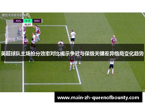 英超球队主场抢分效率对比揭示争冠与保级关键差异格局变化趋势