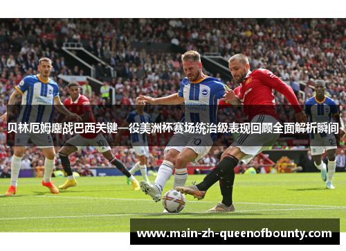 贝林厄姆鏖战巴西关键一役美洲杯赛场统治级表现回顾全面解析瞬间