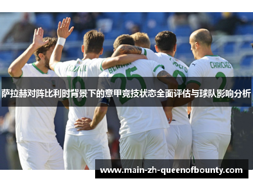 萨拉赫对阵比利时背景下的意甲竞技状态全面评估与球队影响分析