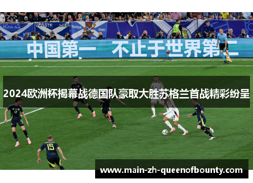 2024欧洲杯揭幕战德国队豪取大胜苏格兰首战精彩纷呈