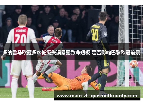 多纳鲁马欧冠多次低级失误暴露致命短板 是否影响巴黎欧冠前景