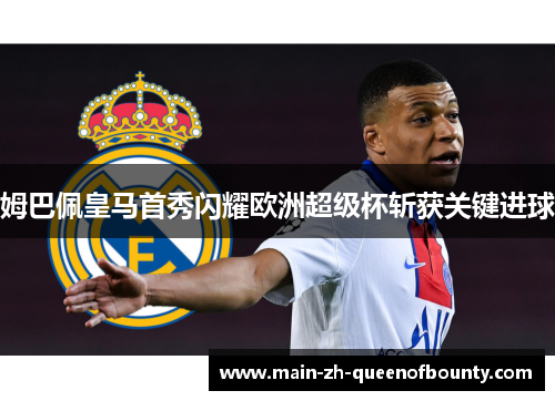 姆巴佩皇马首秀闪耀欧洲超级杯斩获关键进球