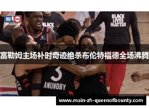 富勒姆主场补时奇迹绝杀布伦特福德全场沸腾