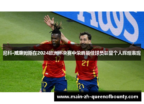 尼科·威廉姆斯在2024欧洲杯决赛中荣膺最佳球员彰显个人辉煌表现
