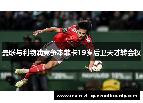 曼联与利物浦竞争本菲卡19岁后卫天才转会权