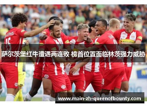 萨尔茨堡红牛遭遇两连败 榜首位置面临林茨强力威胁