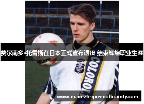 费尔南多·托雷斯在日本正式宣布退役 结束辉煌职业生涯