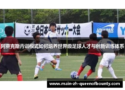 阿贾克斯青训模式如何培养世界级足球人才与创新训练体系
