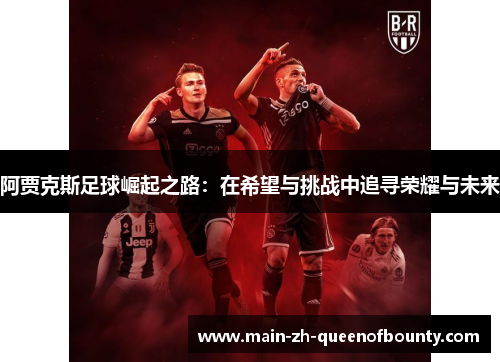 阿贾克斯足球崛起之路：在希望与挑战中追寻荣耀与未来