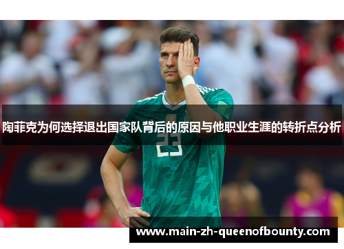 陶菲克为何选择退出国家队背后的原因与他职业生涯的转折点分析