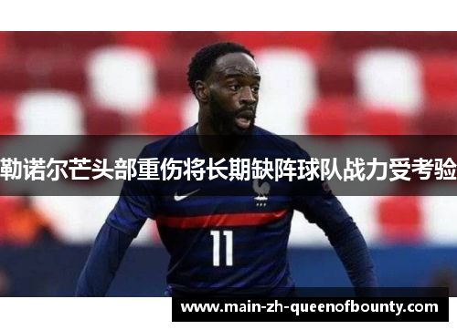 勒诺尔芒头部重伤将长期缺阵球队战力受考验